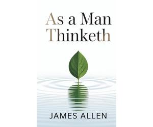 As a Man Thinketh: The Philosophy Behind the Power of Positive Thinking (Annotated)
