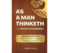 As a Man Thinketh: UPDATED EDITION - Now in Modern English for Easy Reading - and The Path to Prosperity (Annotated)