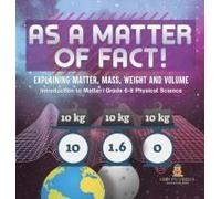 As A Matter Of Fact! Explaining Matter, Mass, Weight And Volume Introduction To Matter Grade 6-8 Physical Science