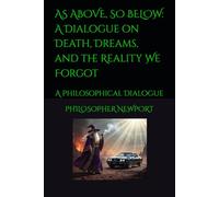 AS ABOVE, SO BELOW: A Dialogue on Death, Dreams, and the Reality We Forgot: A Philosophical Dialogue