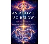 As Above, So Below: How the Gut Shapes the Body, Mind, and Emotions