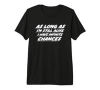 « As Long As I'm Still Alive I Have Infinite Chances » T-Shirt Haut de Gamme