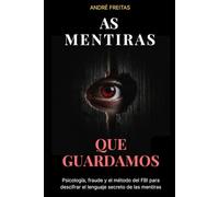 As Mentiras Que Guardamos: Psicología, fraude y el método del FBI para descifrar el lenguaje secreto de las mentiras