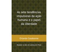 As sete tendências impulsoras da ação humana e o papel da liberdade: Baseado na obra de Ludwig von Mises