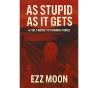 As Stupid As It Gets: A Brutally Honest Manifesto About Modern Stupidity and the Collapse of Common Sense