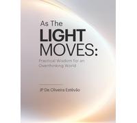 As The Light Moves: Practical Wisdom for an Overthinking World