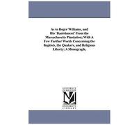 As To Roger Williams, And His 'banishment' From The Massachusetts Plantation; With A Few Further Words Concerning The Baptists, The Quakers, And Relig
