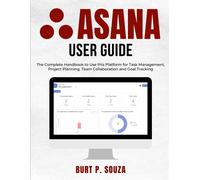 Asana User Guide: The Complete Handbook To Use This Platform For Task Management, Project Planning, Team Collaboration And Goal Tracking