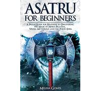 Asatru For Beginners: A Pagan Guide for Heathens to Discovering the Magic of Norse Paganism, Viking Mythology and the Poetic Edda