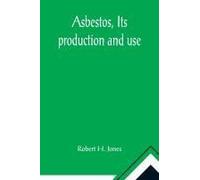 Asbestos, Its Production And Use ; With Some Account Of The Asbestos Mines Of Canada