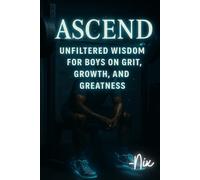 Ascend: Unfiltered Wisdom for Boys on Grit, Growth, and Greatness