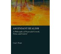Ascendant Realism: A Philosophy of Purposeful Growth, Virtue, and Control