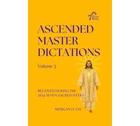 Ascended Master Dictations: Volume 3: Received During the 2024 Seven Sacred Weeks