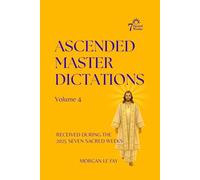 Ascended Master Dictations: Volume 4: Received During The 2025 Seven Sacred Weeks