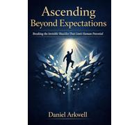 ASCENDING BEYOND EXPECTATIONS: Breaking the Invisible Shackles That Limit Human Potential