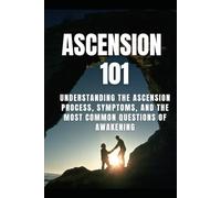 Ascension 101: Understanding the Ascension Process, Symptoms, and the Most Common Questions of Awakening