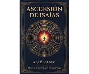 Ascensión de Isaías: Edición Crítica y Reconstrucción Analítica: Versión desde R. H. Charles y Traducción Directa Completa del Idioma Ge'ez (Etíope Clásico)