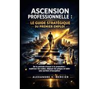 ASCENSION PROFESSIONNELLE : LE GUIDE STRATÉGIQUE DU PREMIER EMPLOI: De la période d’essai à la promotion : maîtriser les codes, déjouer les pièges et bâtir une carrière d’exception