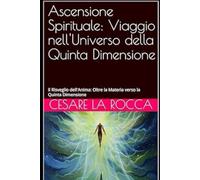 Ascensione Spirituale: Viaggio nell'Universo della Quinta Dimensione: Il Risveglio dell'Anima: Oltre la Materia verso la Quinta Dimensione