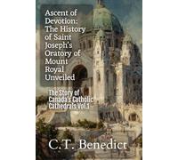 Ascent of Devotion: The History of Saint Joseph’s Oratory of Mount Royal Unveiled: The Story of Canada’s Catholic Cathedrals Vol.1