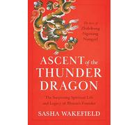Ascent of the Thunder Dragon: The Surprising Spiritual Life and Legacy of Bhutan's Founder