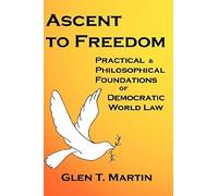 Ascent To Freedom: Practical And Philosophical Foundations Of Democratic World Law