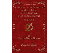 Ascent to the Summit of Mont Blanc, on the 22nd and 23rd of August, 1837 (Classic Reprint): Not Published