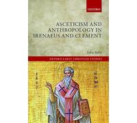 Asceticism and Anthropology in Irenaeus and Clement (Oxford Early Christian