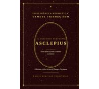 Asclepius. Il Discorso perfetto di Ermete Trismegisto: Testo latino a fronte - Tradotto e Annotato