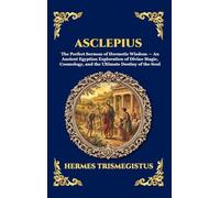 Asclepius: The Perfect Sermon of Hermetic Wisdom - An Ancient Egyptian Exploration of Divine Magic, Cosmology, and the Ultimate Destiny of the Soul ... Deluxe Hardcover Edition For Easy Reading)