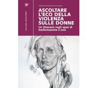 ASCOLTARE L’ECO DELLA VIOLENZA SULLE DONNE: Un itinerario negli spazi di trasformazione e cura