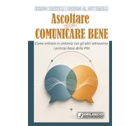 Ascoltare per comunicare bene: Come entrare in sintonia con gli altri attraverso i principi base della PNL