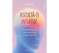 Asculta-ti intuitia! Presentimente, sincronicitati, semne si vise - Isabelle Fontaine
