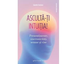 Asculta-ti intuitia! Presentimente, sincronicitati, semne si vise - Isabelle Fontaine