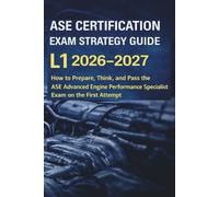 ASE CERTIFICATION EXAM STRATEGY GUIDE L1 2026-2027: How to Prepare, Think, and Pass the ASE Advanced Engine Performance Specialist Exam on the First Attempt