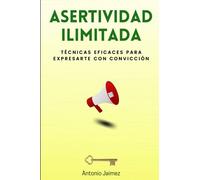 Asertividad Ilimitada: Técnicas Eficaces para Expresarte con Convicción