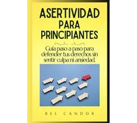 ASERTIVIDAD PARA PRINCIPIANTES: Guía paso a paso para defender tus derechos sin sentir culpa ni ansiedad.