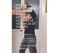 Asesor En Autoprotección Y Defensa Personal Integral A Victimas De Violencia De Genero: La Autodefensa Disminuye El Miedo Y La Ansiedad De Las Mujeres Y Aumenta La Confianza Y La Autoestima.