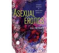 Asexual Erotics: Intimate Readings of Compulsory Sexuality