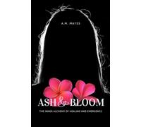 Ash & Bloom: The Inner Alchemy of Healing and Emergence
