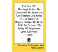 Ash Pan Bill: Hearings Before the Committee on Interstate and Foreign Commerce of the House of Representatives on H. R. 19795 to Pro Committee on Interstate and Foreign Comm, Committee on Interstate C