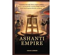 Ashanti Empire: A journey through Akan origins, golden power, sacred stools, warrior kings, and the final stand against British conquest