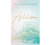 Ashdown. Lass mich gehen Liebesroman | Band 2 der berührenden Small Town New Adult Dilogie | einfühlsame Sozialarbeiterin trifft auf gebrochenen Tischler | Gefühlvoll, sanft und manchmal brutal ehrlic