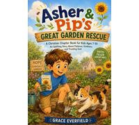 Asher & Pip’s Great Garden Rescue: A Christian Chapter Book for Kids Ages 7-10: An Uplifting Story About Patience, Kindness, and Trusting God (Faith-Filled Adventures for Young Readers)