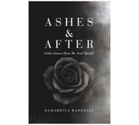 Ashes & After: When Dreams Burn, The Soul Rebuilds A Collection Of 50 Healing Poems
