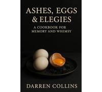 Ashes, Eggs & Elegies: A Cookbook for Memory and Whimsy