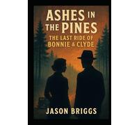 Ashes in the Pines: The Last Ride of Bonnie & Clyde