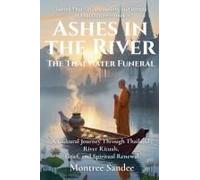 Ashes In The River: The Thai Water Funeral (Sacred Thai: Ghosts, Beliefs, And Rituals In Thai Culture)