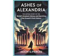 Ashes of Alexandria: The Untold Story of the World’s Greatest Library-And Why the World Refuses to Give It Back