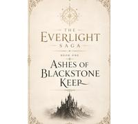 Ashes of Blackstone Keep: The Everlight Saga Book 1